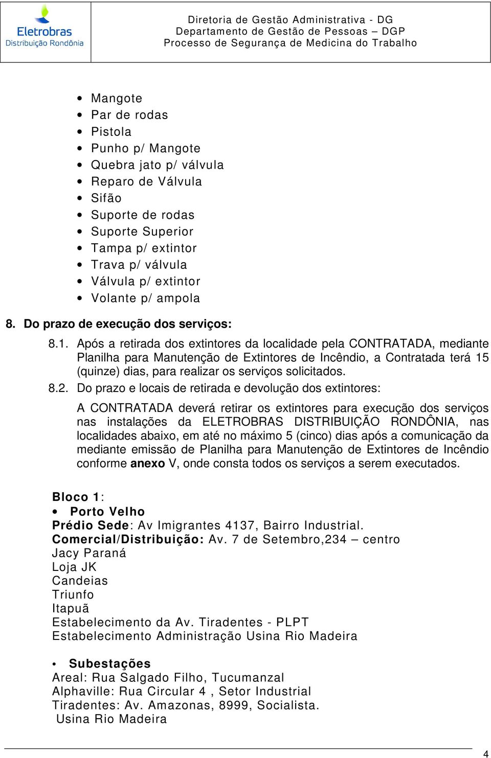 Após a retirada dos extintores da localidade pela CONTRATADA, mediante Planilha para Manutenção de Extintores de Incêndio, a Contratada terá 15 (quinze) dias, para realizar os serviços solicitados. 8.