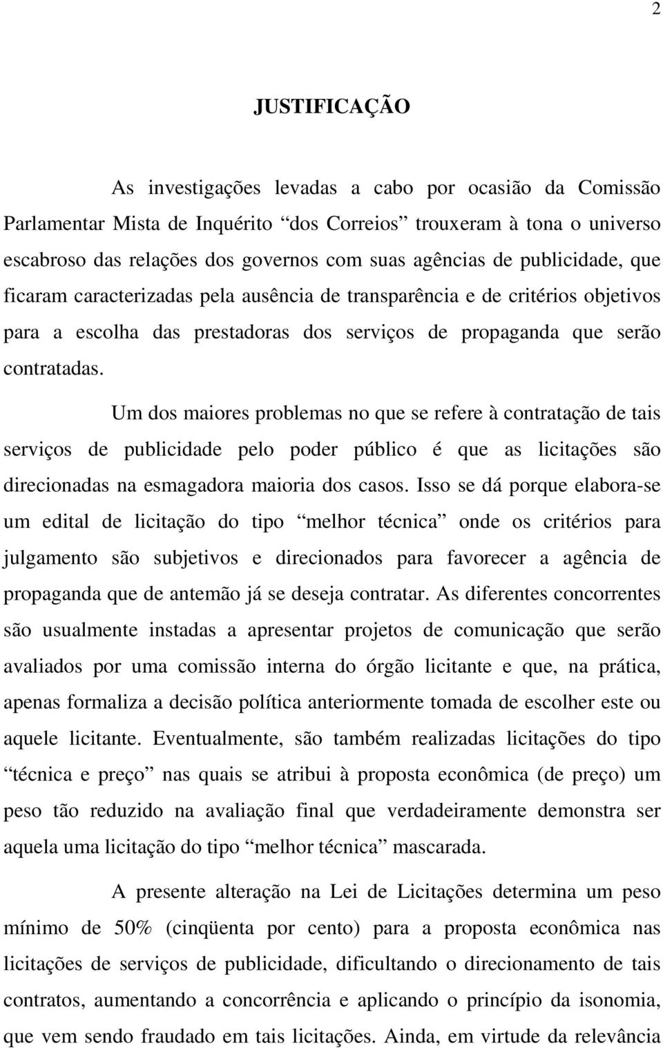 Um dos maiores problemas no que se refere à contratação de tais serviços de publicidade pelo poder público é que as licitações são direcionadas na esmagadora maioria dos casos.