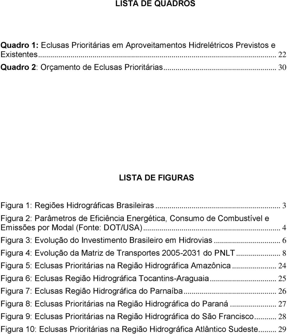 .. 4 Figura 3: Evolução do Investimento Brasileiro em Hidrovias... 6 Figura 4: Evolução da Matriz de Transportes 2005-2031 do PNLT... 8 Figura 5: Eclusas Prioritárias na Região Hidrográfica Amazônica.