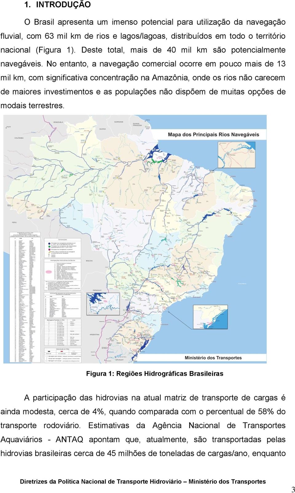 No entanto, a navegação comercial ocorre em pouco mais de 13 mil km, com significativa concentração na Amazônia, onde os rios não carecem de maiores investimentos e as populações não dispõem de