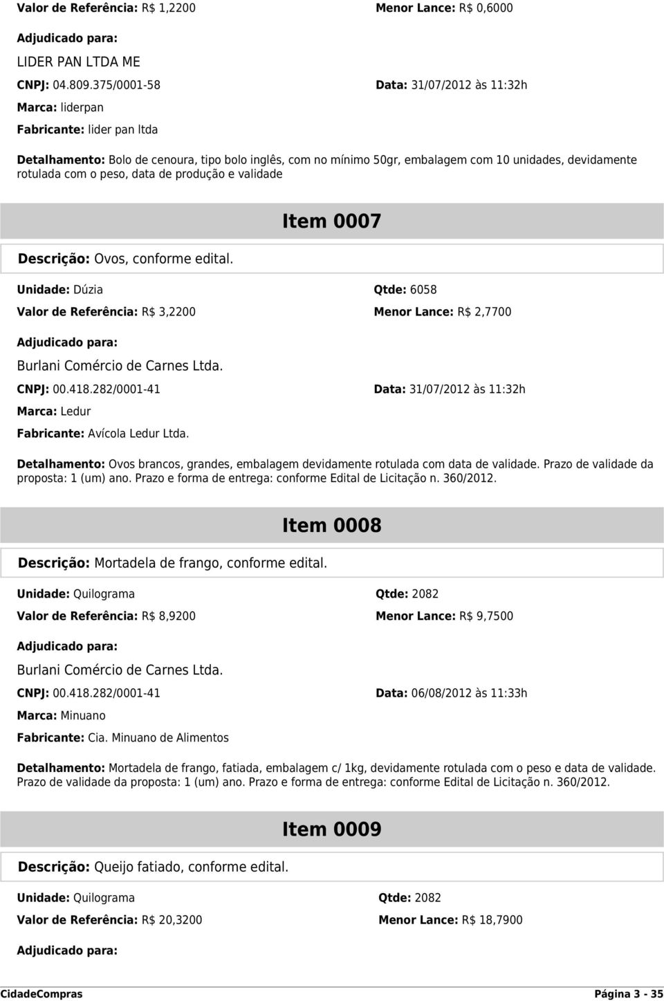 com o peso, data de produção e validade Descrição: Ovos, conforme edital. Item 0007 Unidade: Dúzia Qtde: 6058 Valor de Referência: R$ 3,2200 Menor Lance: R$ 2,7700 Burlani Comércio de Carnes Ltda.