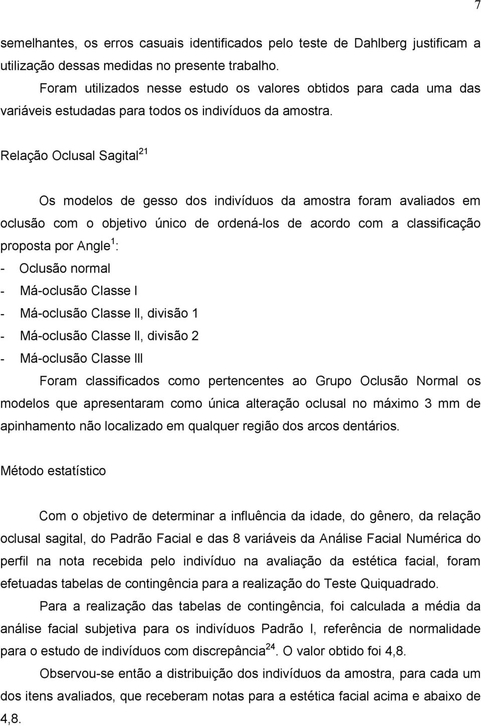 Relação Oclusal Sagital 21 Os modelos de gesso dos indivíduos da amostra foram avaliados em oclusão com o objetivo único de ordená-los de acordo com a classificação proposta por Angle 1 : - Oclusão