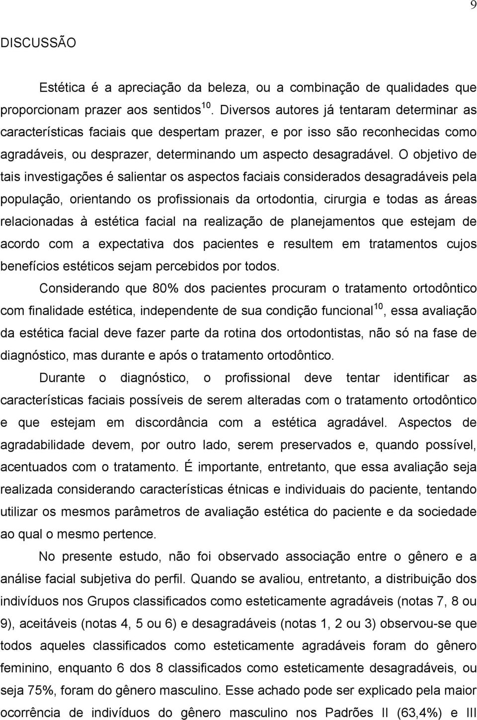 O objetivo de tais investigações é salientar os aspectos faciais considerados desagradáveis pela população, orientando os profissionais da ortodontia, cirurgia e todas as áreas relacionadas à