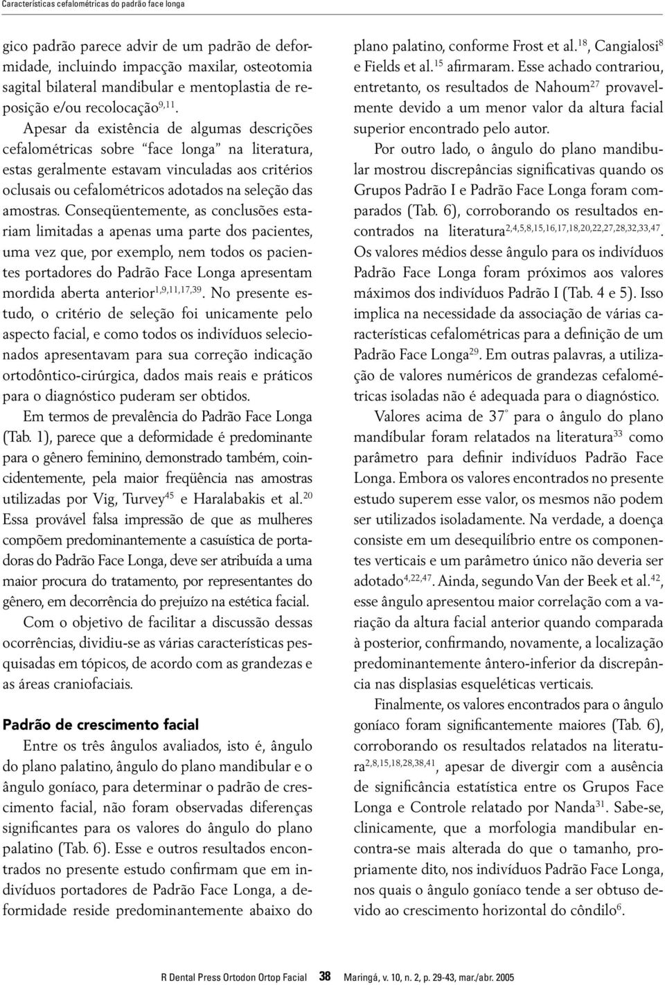 Apesar da existência de algumas descrições cefalométricas sobre face longa na literatura, estas geralmente estavam vinculadas aos critérios oclusais ou cefalométricos adotados na seleção das amostras.