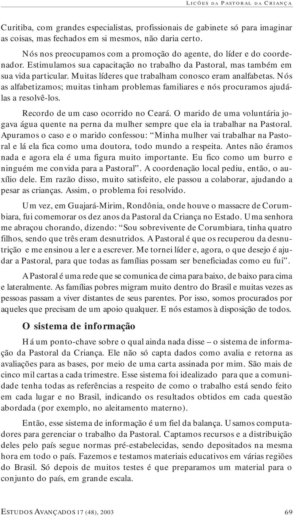 Muitas líderes que trabalham conosco eram analfabetas. Nós as alfabetizamos; muitas tinham problemas familiares e nós procuramos ajudálas a resolvê-los. Recordo de um caso ocorrido no Ceará.