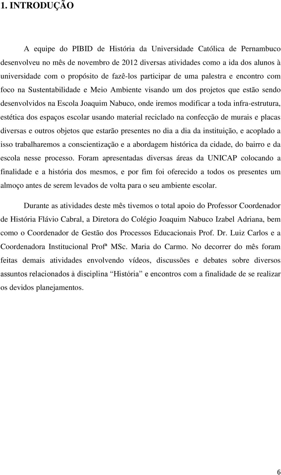 toda infra-estrutura, estética dos espaços escolar usando material reciclado na confecção de murais e placas diversas e outros objetos que estarão presentes no dia a dia da instituição, e acoplado a