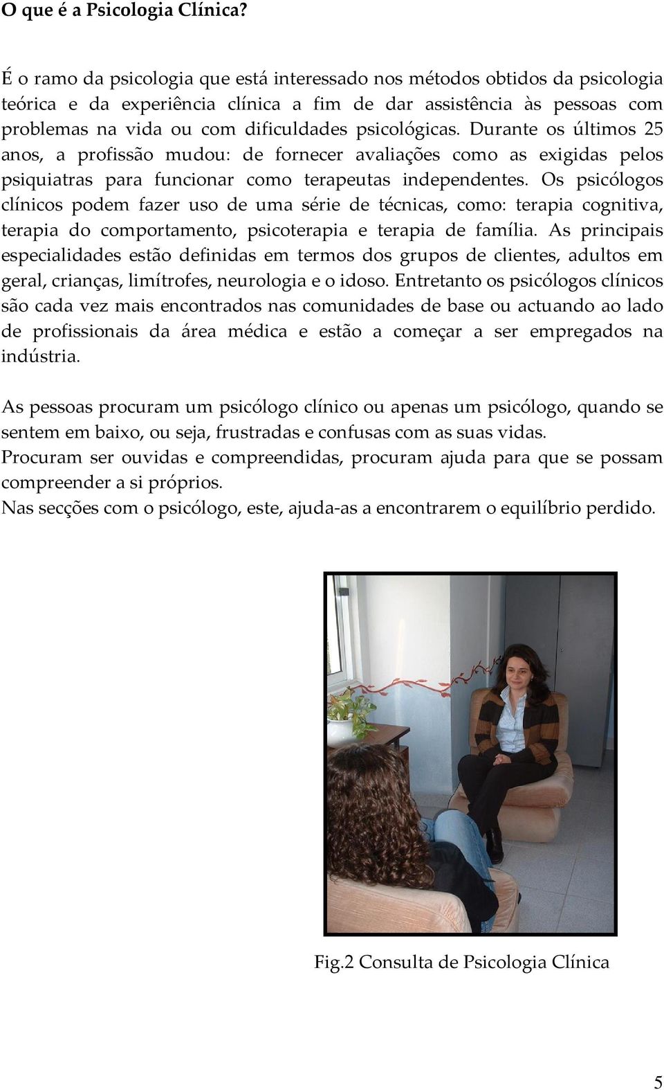 psicológicas. Durante os últimos 25 anos, a profissão mudou: de fornecer avaliações como as exigidas pelos psiquiatras para funcionar como terapeutas independentes.