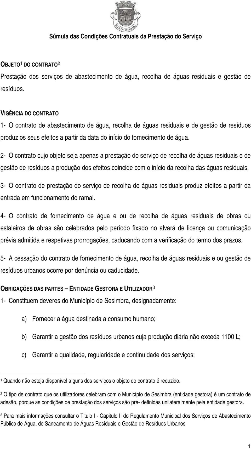 2- O contrato cujo objeto seja apenas a prestação do serviço de recolha de águas residuais e de gestão de resíduos a produção dos efeitos coincide com o início da recolha das águas residuais.