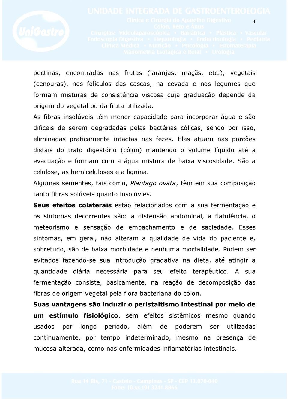 As fibras insolúveis têm menor capacidade para incorporar água e são difíceis de serem degradadas pelas bactérias cólicas, sendo por isso, eliminadas praticamente intactas nas fezes.