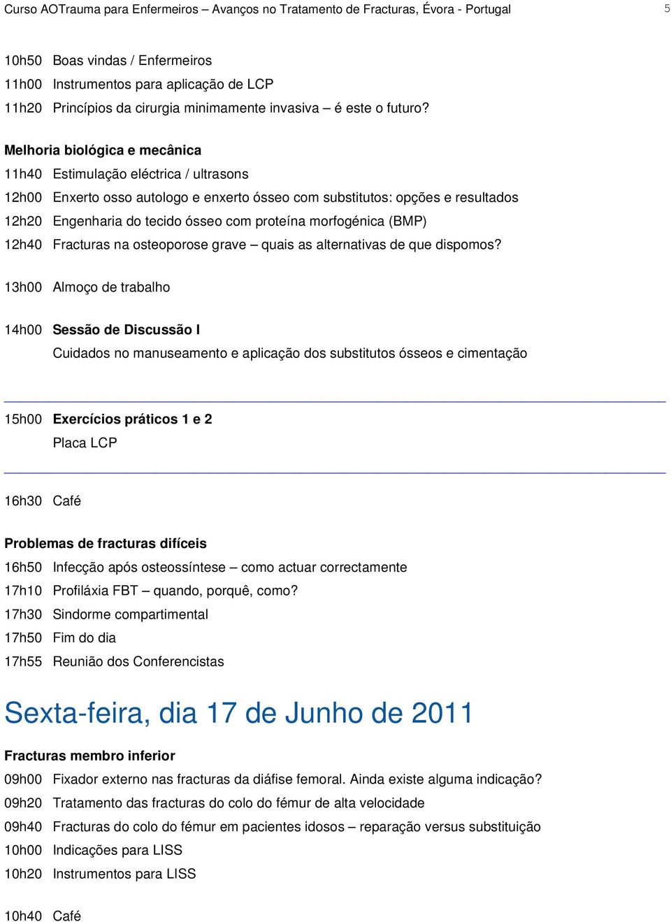 Melhoria biológica e mecânica 11h40 Estimulação eléctrica / ultrasons 12h00 Enxerto osso autologo e enxerto ósseo com substitutos: opções e resultados 12h20 Engenharia do tecido ósseo com proteína