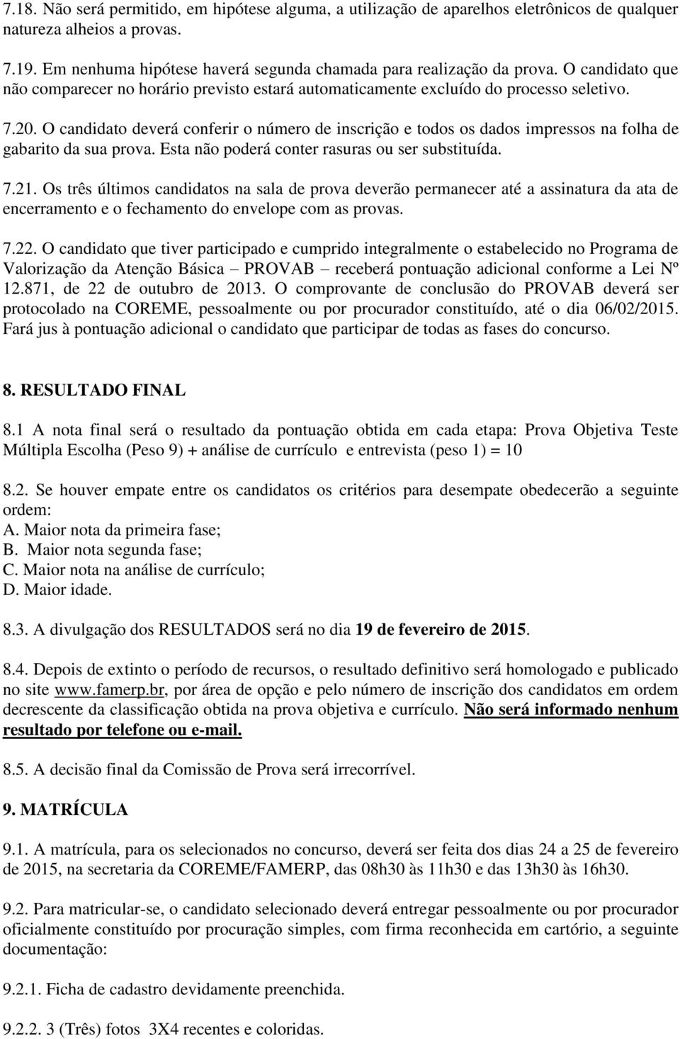 O candidato deverá conferir o número de inscrição e todos os dados impressos na folha de gabarito da sua prova. Esta não poderá conter rasuras ou ser substituída. 7.21.