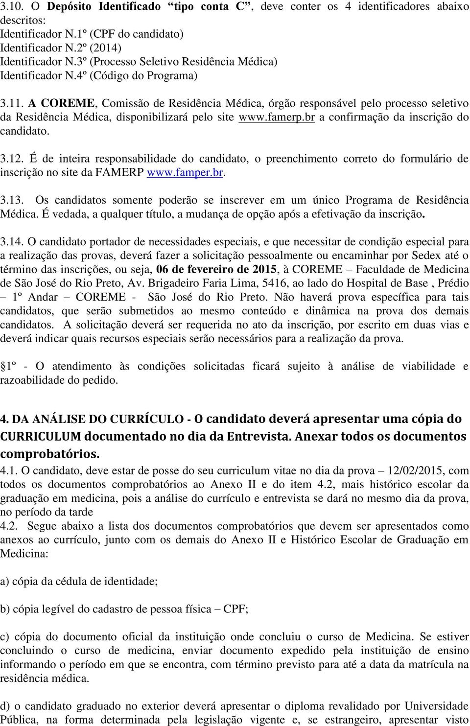 A COREME, Comissão de Residência Médica, órgão responsável pelo processo seletivo da Residência Médica, disponibilizará pelo site www.famerp.br a confirmação da inscrição do candidato. 3.12.