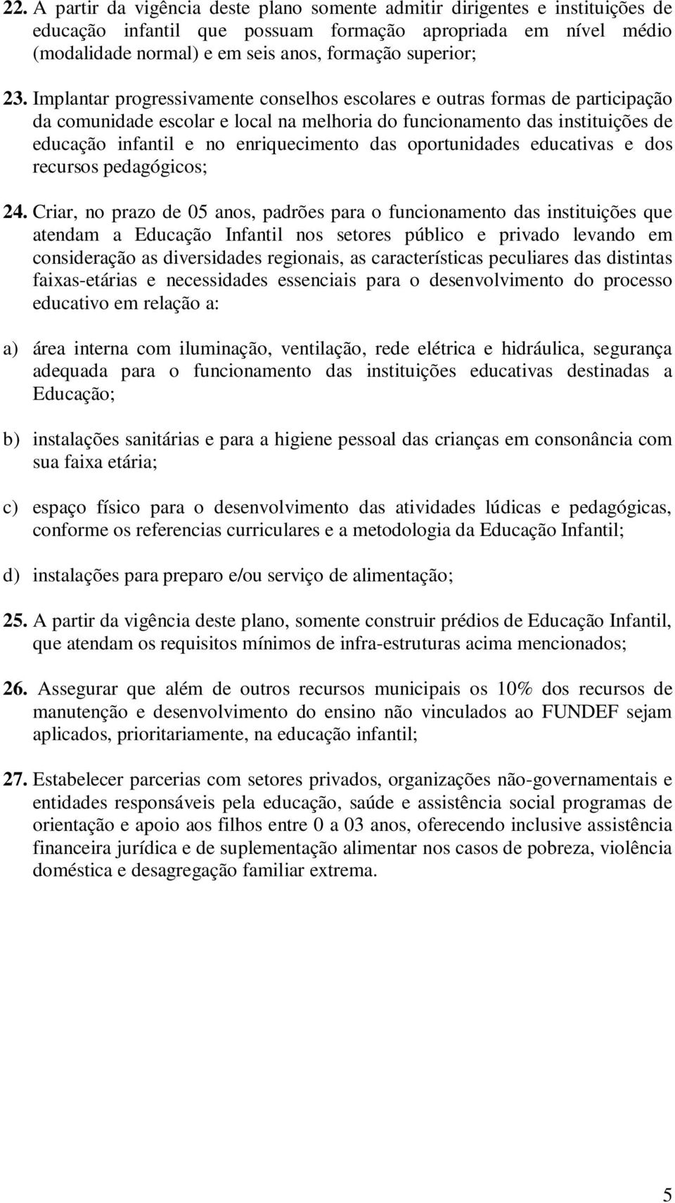 Implantar progressivamente conselhos escolares e outras formas de participação da comunidade escolar e local na melhoria do funcionamento das instituições de educação infantil e no enriquecimento das