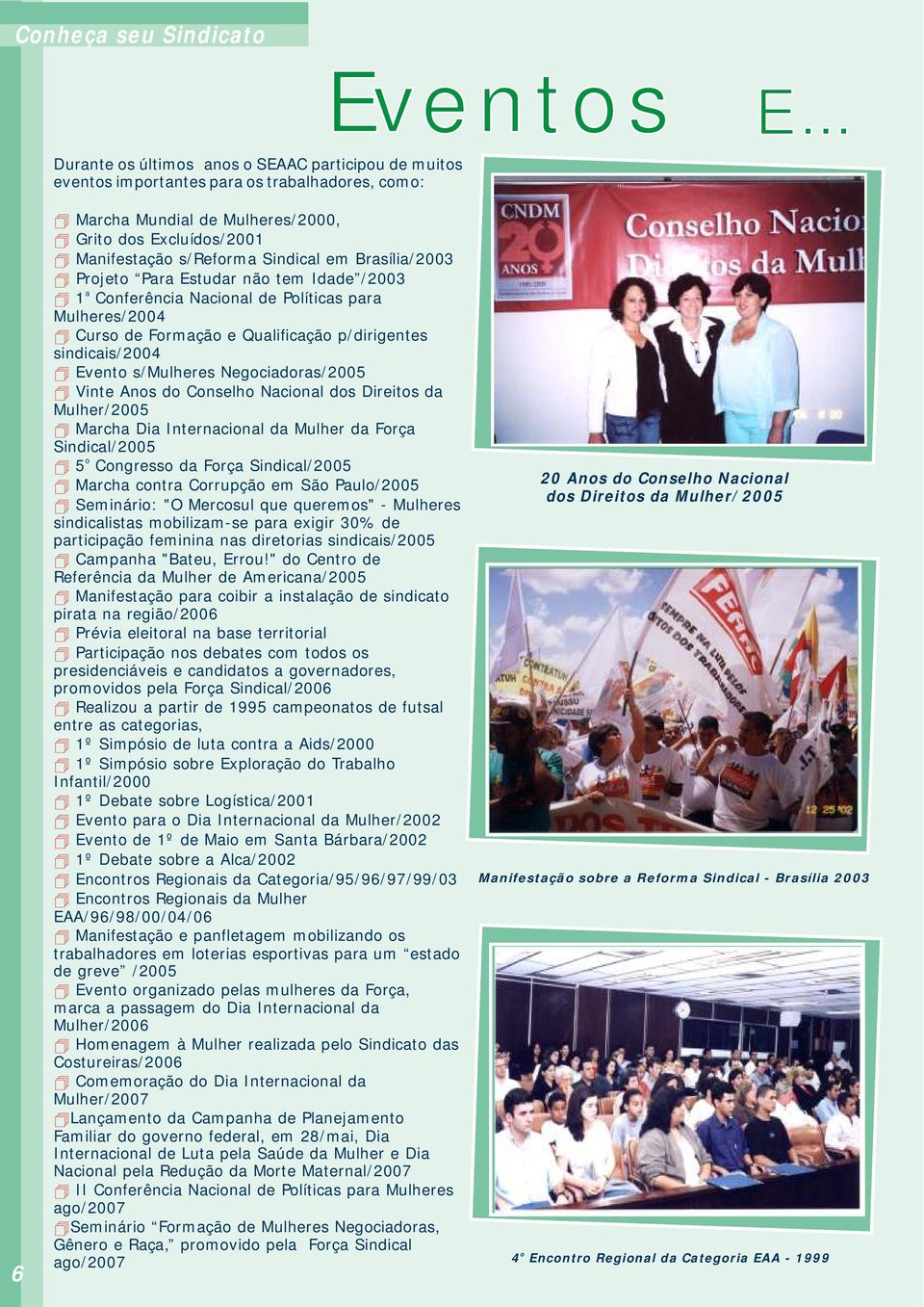 Prjet Para Estudar nã tem Idade /2003 a 1 Cnferência Nacinal de Plíticas para Mulheres/2004 Curs de Frmaçã e Qualificaçã p/dirigentes sindicais/2004 Event s/mulheres Negciadras/2005 Vinte Ans d