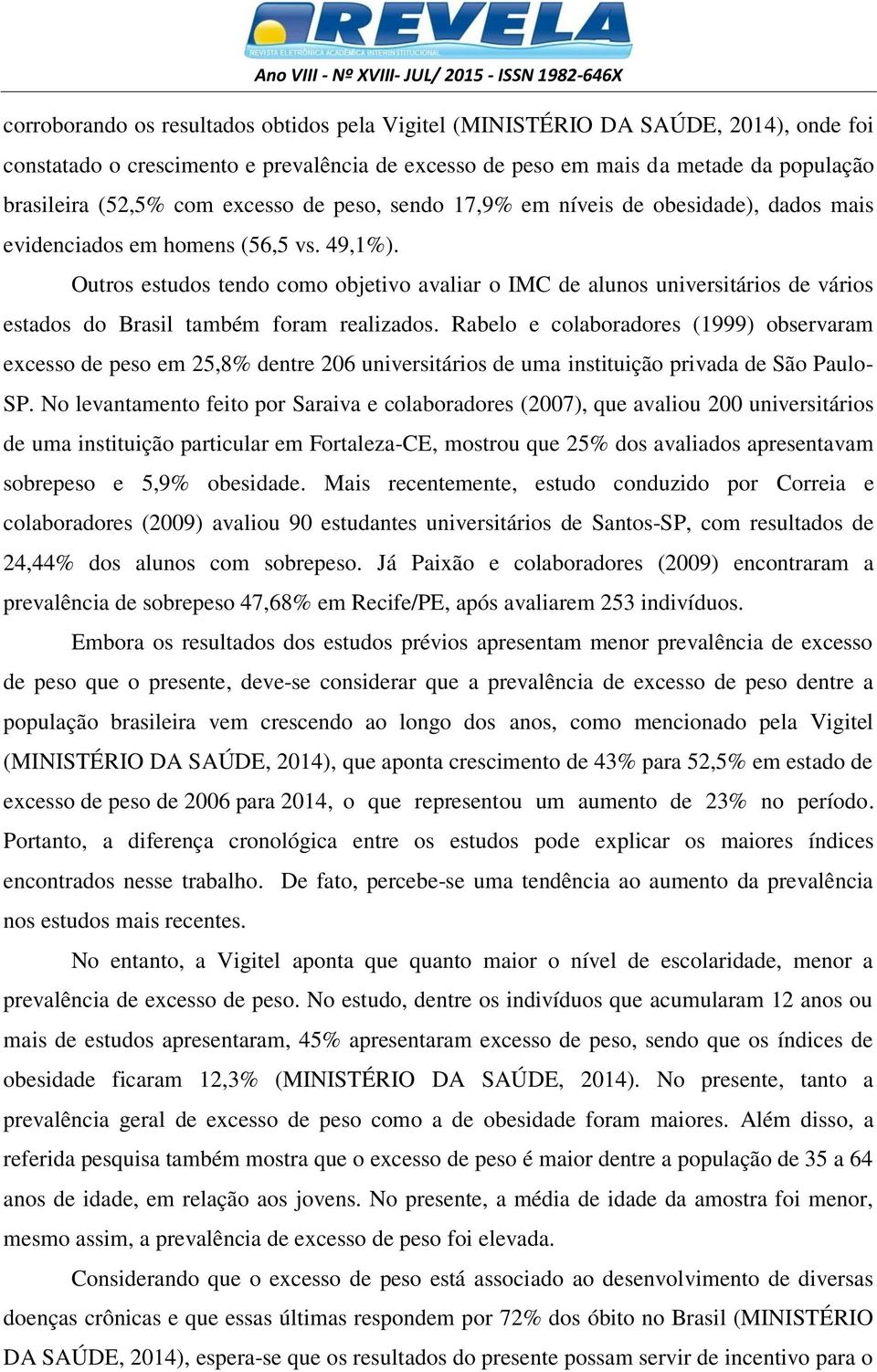 Outros estudos tendo como objetivo avaliar o IMC de alunos universitários de vários estados do Brasil também foram realizados.