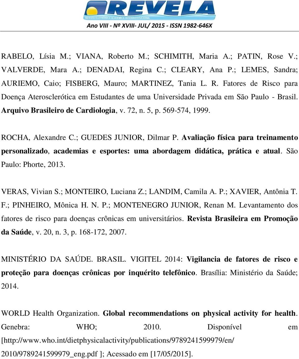 Avaliação física para treinamento personalizado, academias e esportes: uma abordagem didática, prática e atual. São Paulo: Phorte, 2013. VERAS, Vivian S.; MONTEIRO, Luciana Z.; LANDIM, Camila A. P.; XAVIER, Antônia T.