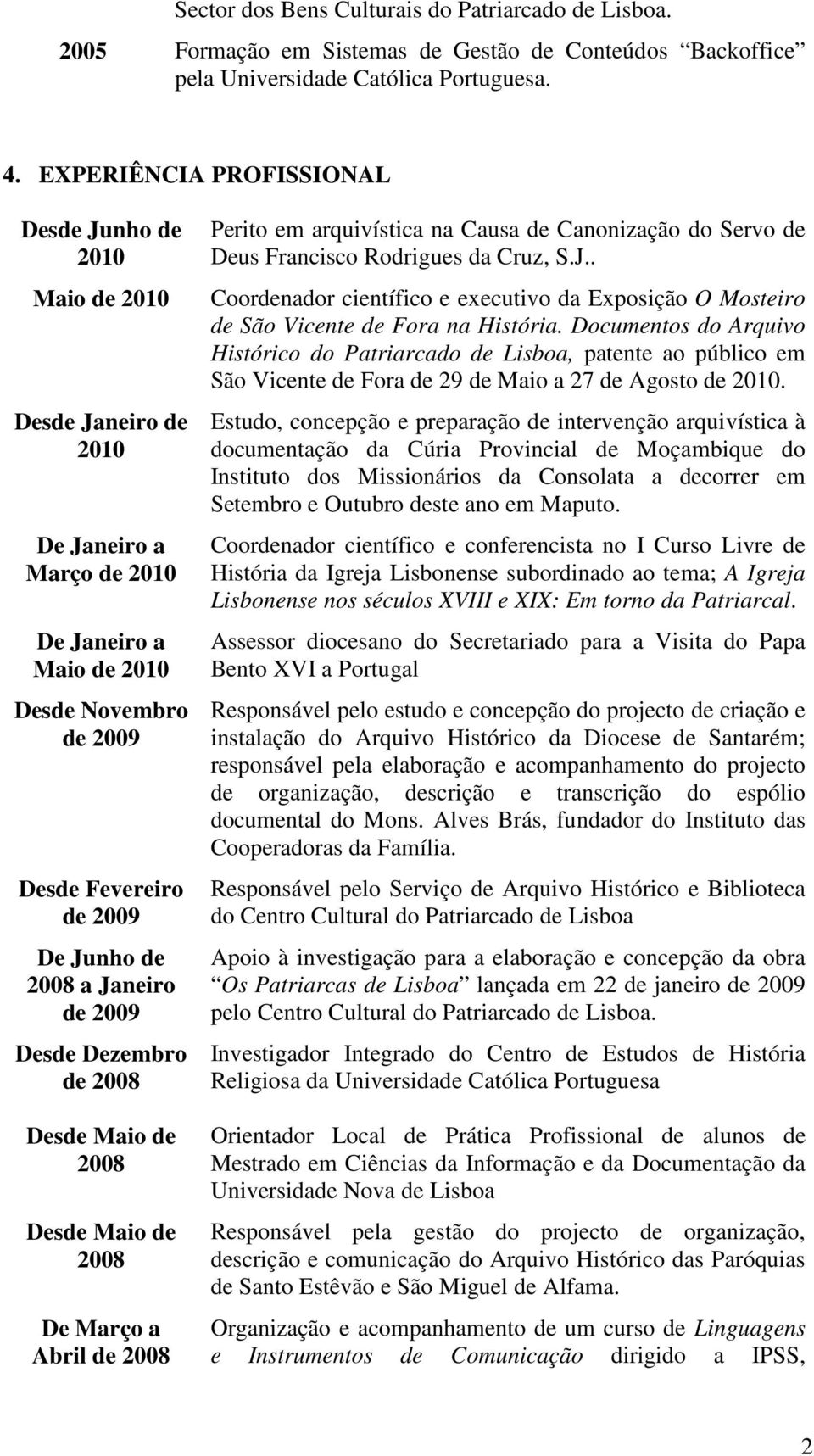 Abril de 2008 Perito em arquivística na Causa de Canonização do Servo de Deus Francisco Rodrigues da Cruz, S.J.