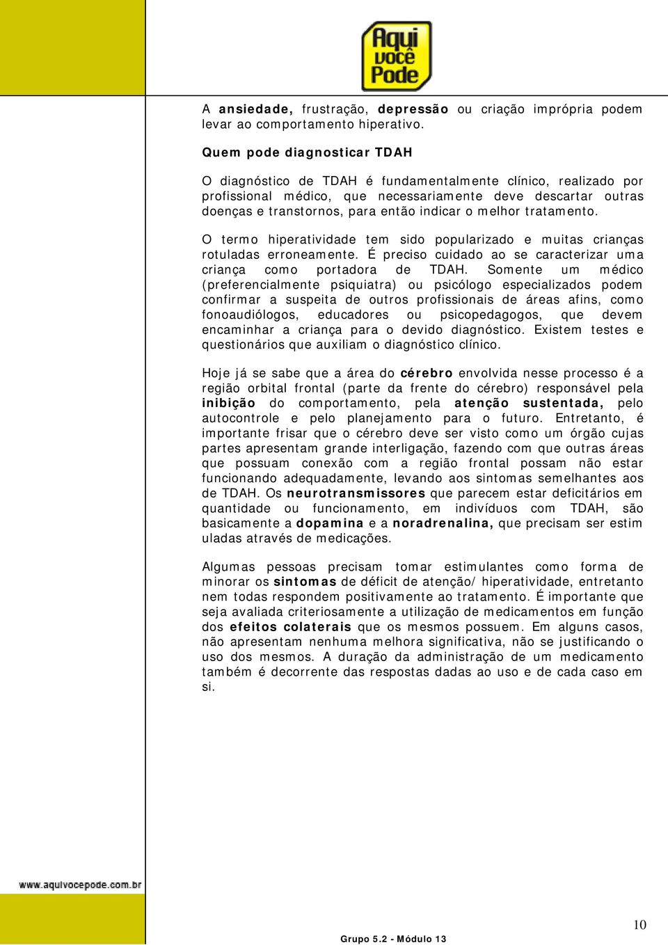 melhor tratamento. O termo hiperatividade tem sido popularizado e muitas crianças rotuladas erroneamente. É preciso cuidado ao se caracterizar uma criança como portadora de TDAH.