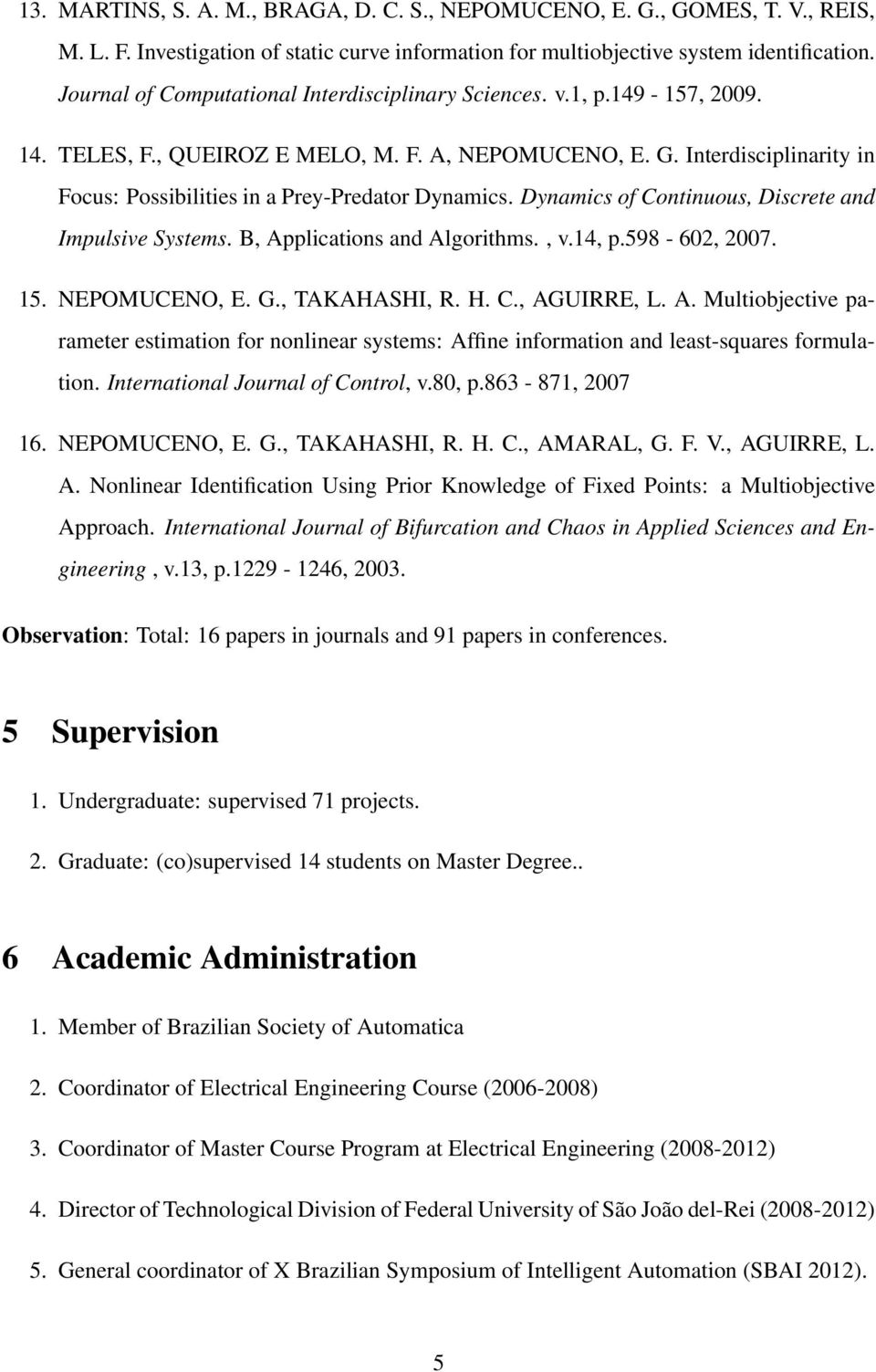 Interdisciplinarity in Focus: Possibilities in a Prey-Predator Dynamics. Dynamics of Continuous, Discrete and Impulsive Systems. B, Applications and Algorithms., v.14, p.598-602, 2007. 15.