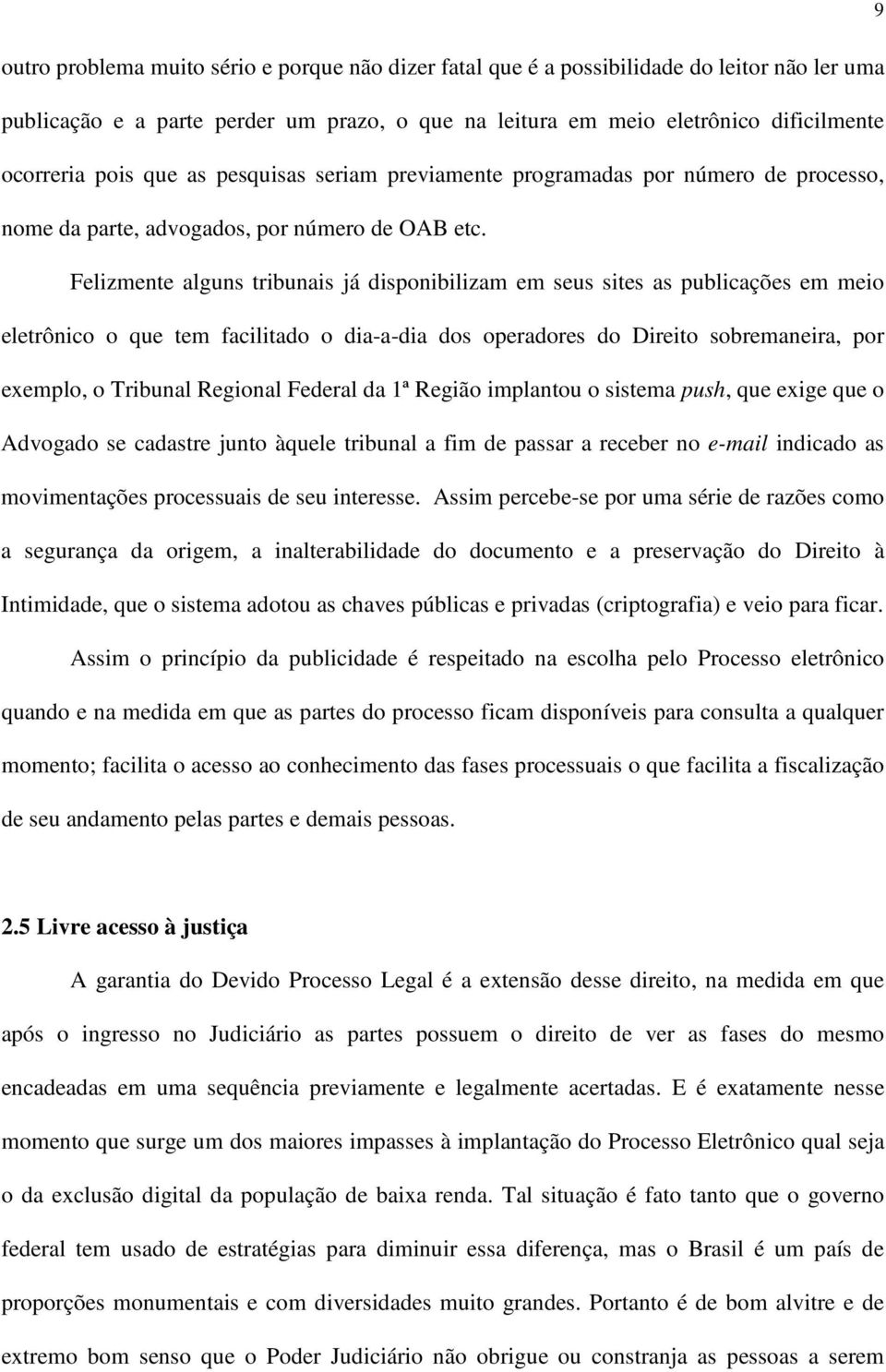 Felizmente alguns tribunais já disponibilizam em seus sites as publicações em meio eletrônico o que tem facilitado o dia-a-dia dos operadores do Direito sobremaneira, por exemplo, o Tribunal Regional