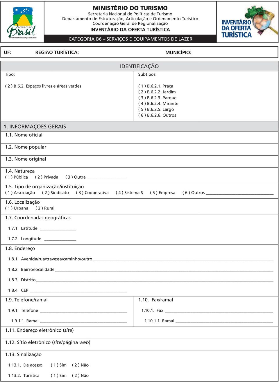 6.2.5. Largo ( 6 ) B.6.2.6. Outros 1. INFORMAÇÕES GERAIS 1.1. Nome oficial 1.2. Nome popular 1.3. Nome original 1.4. Natureza ( 1 ) Pública ( 2 ) Privada ( 3 ) Outra 1.5. Tipo de organização/instituição ( 1 ) Associação ( 2 ) Sindicato ( 3 ) Cooperativa ( 4 ) Sistema S ( 5 ) Empresa ( 6 ) Outros 1.