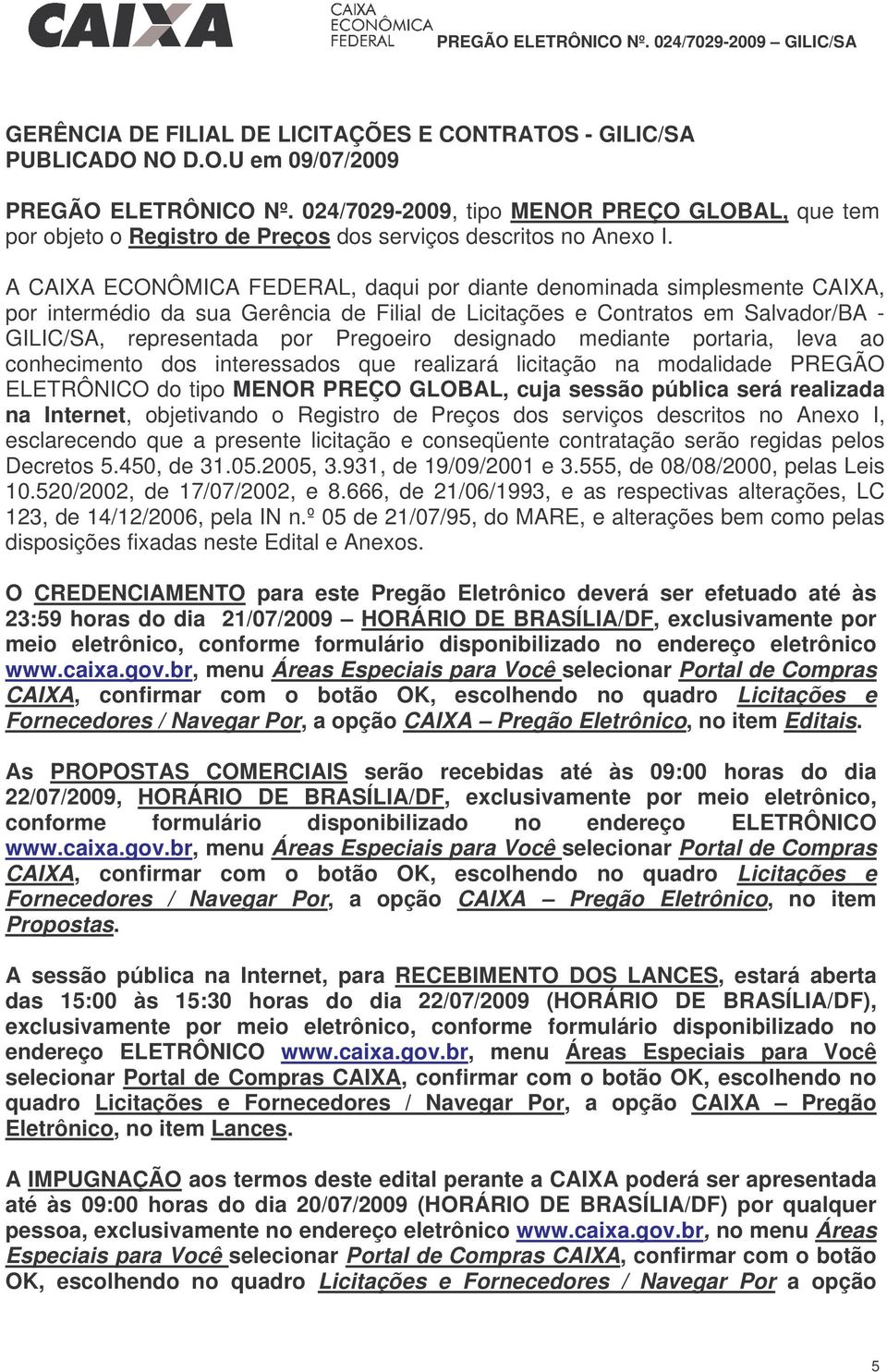A CAIXA ECONÔMICA FEDERAL, daqui por diante denominada simplesmente CAIXA, por intermédio da sua Gerência de Filial de Licitações e Contratos em Salvador/BA - GILIC/SA, representada por Pregoeiro