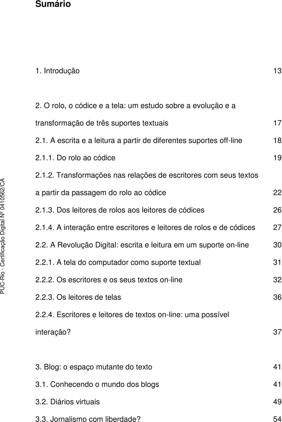 A interação entre escritores e leitores de rolos e de códices 27 2.2. A Revolução Digital: escrita e leitura em um suporte on-line 30 2.2.1. A tela do computador como suporte textual 31 2.2.2. Os escritores e os seus textos on-line 32 2.