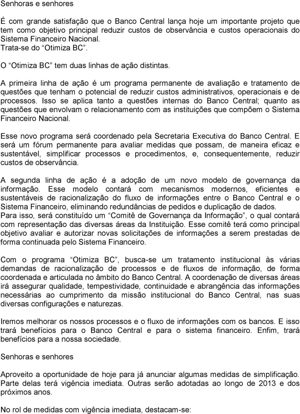 A primeira linha de ação é um programa permanente de avaliação e tratamento de questões que tenham o potencial de reduzir custos administrativos, operacionais e de processos.