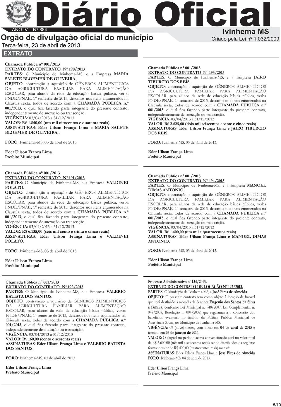 DO CONTRATO Nº 191/2013 PARTES: O Município de, e a Empresa VALDINEI POLATO. VALOR: R$ 6.135,00 (seis mil cento e trinta e cinco reais) ASSINATURAS: e VALDINEI POLATO.