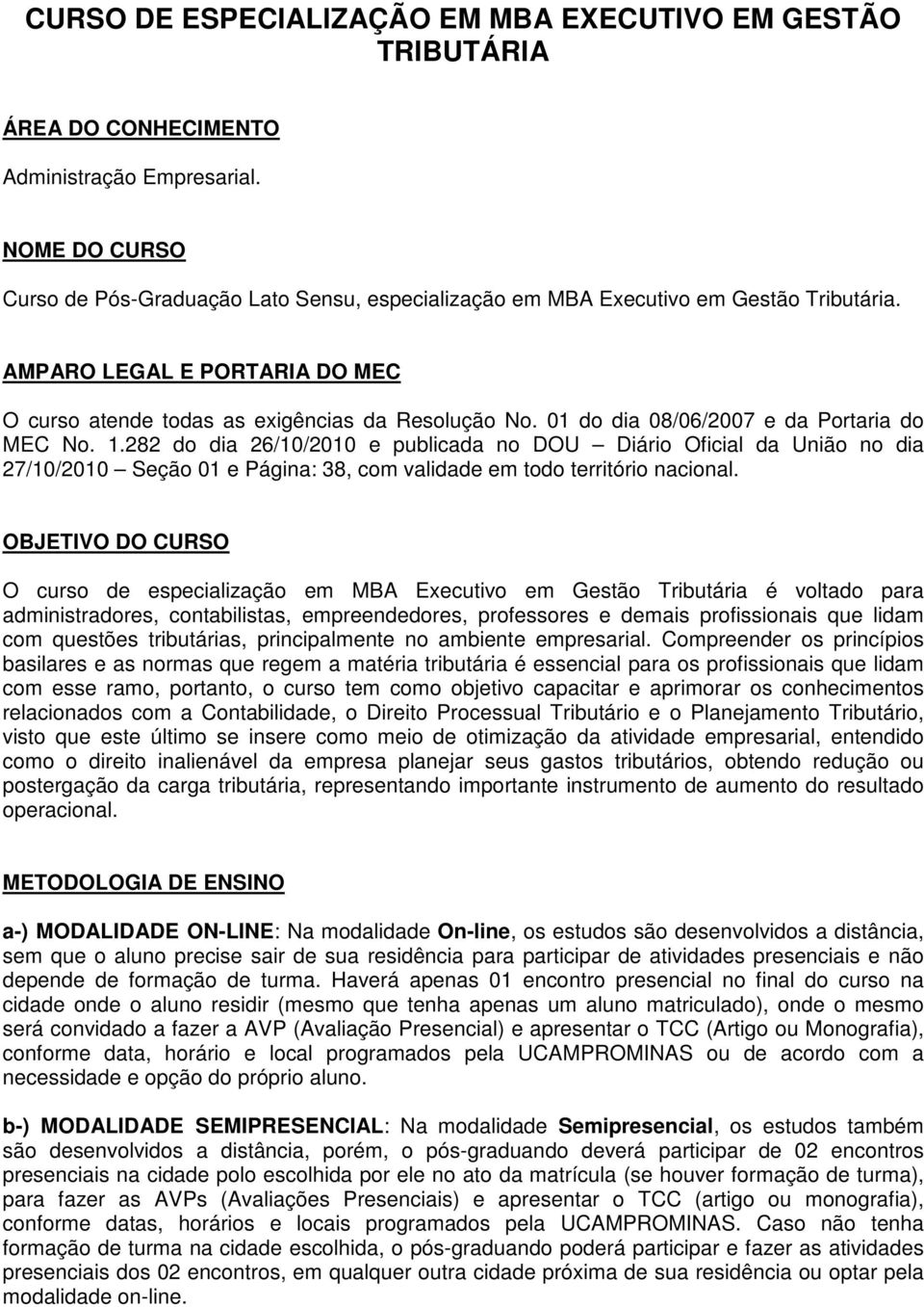 01 do dia 08/06/2007 e da Portaria do MEC No. 1.282 do dia 26/10/2010 e publicada no DOU Diário Oficial da União no dia 27/10/2010 Seção 01 e Página: 38, com validade em todo território nacional.