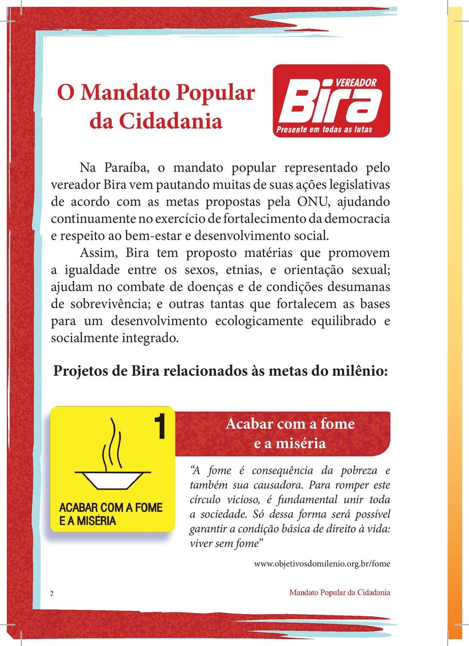 Assim, Bira tem proposto matérias que promovem a igualdade entre os sexos, etnias, e orientação sexual; ajudam no combate de doenças e de condições desumanas de sobrevivência; e outras tantas que