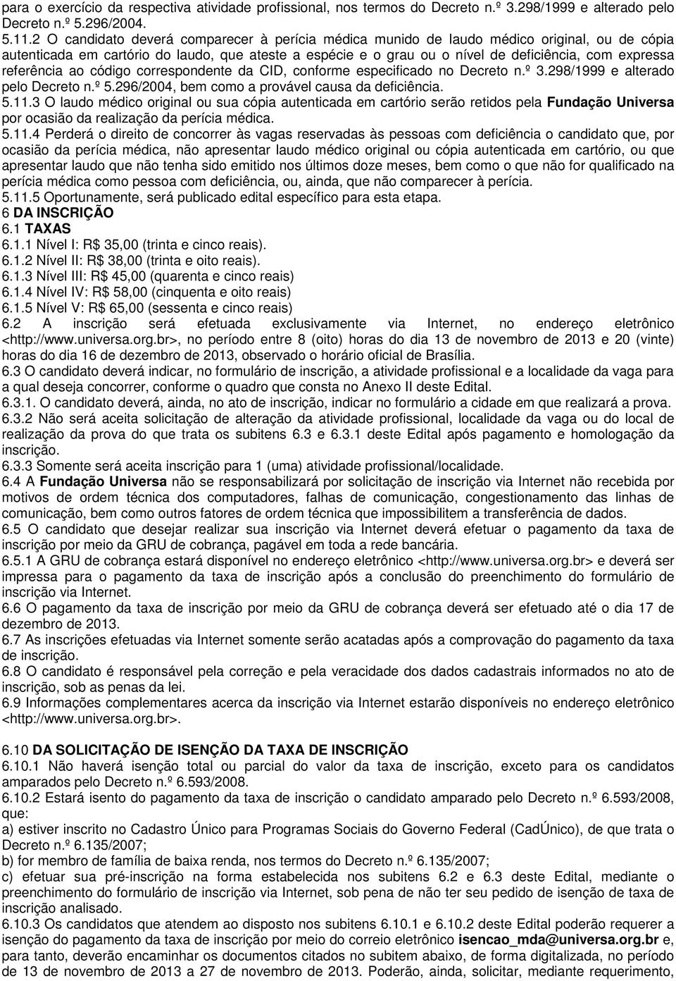 referência ao código correspondente da CID, conforme especificado no Decreto n.º 3.298/1999 e alterado pelo Decreto n.º 5.296/2004, bem como a provável causa da deficiência. 5.11.