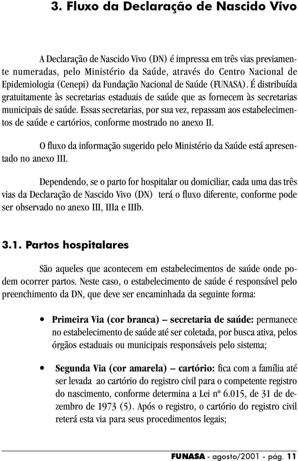 Essas secretarias, por sua vez, repassam aos estabelecimentos de saúde e cartórios, conforme mostrado no anexo II.