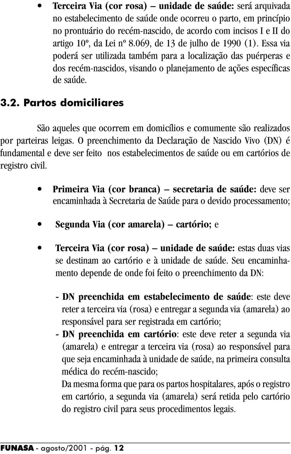 Partos domiciliares São aqueles que ocorrem em domicílios e comumente são realizados por parteiras leigas.