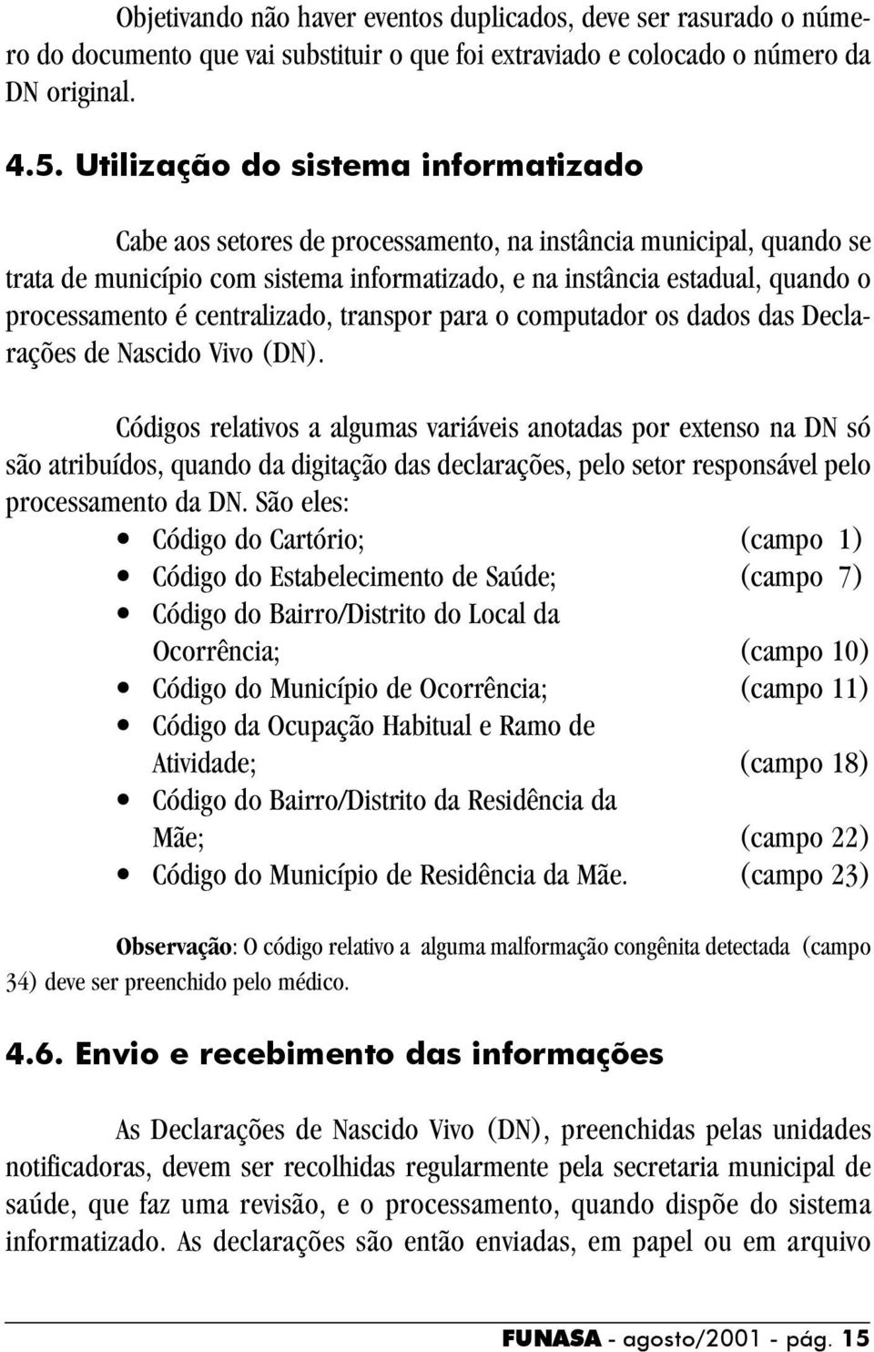 é centralizado, transpor para o computador os dados das Declarações de Nascido Vivo (DN).