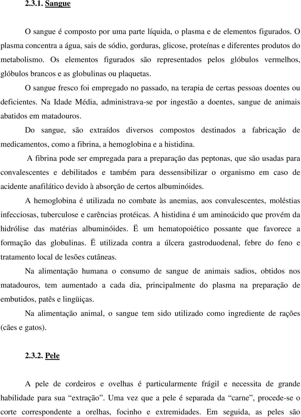 O sangue fresco foi empregado no passado, na terapia de certas pessoas doentes ou deficientes. Na Idade Média, administrava-se por ingestão a doentes, sangue de animais abatidos em matadouros.