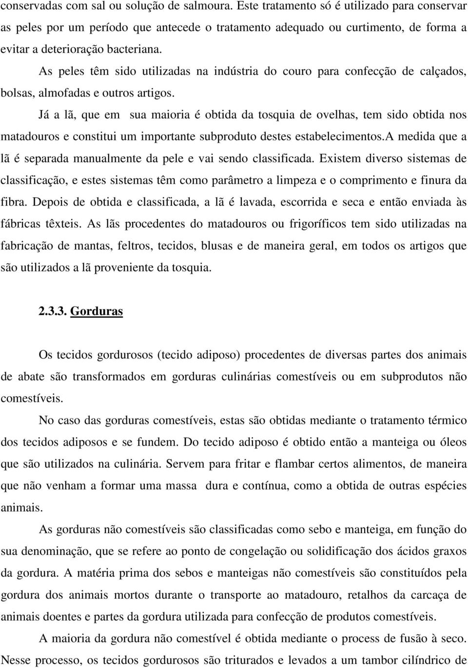 As peles têm sido utilizadas na indústria do couro para confecção de calçados, bolsas, almofadas e outros artigos.