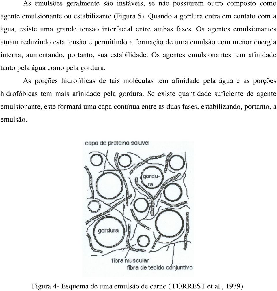 Os agentes emulsionantes atuam reduzindo esta tensão e permitindo a formação de uma emulsão com menor energia interna, aumentando, portanto, sua estabilidade.