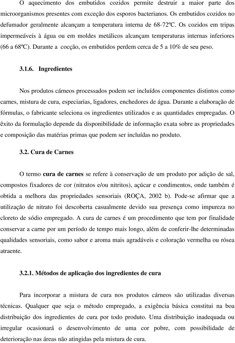 Os cozidos em tripas impermeáveis à água ou em moldes metálicos alcançam temperaturas internas inferiores (66