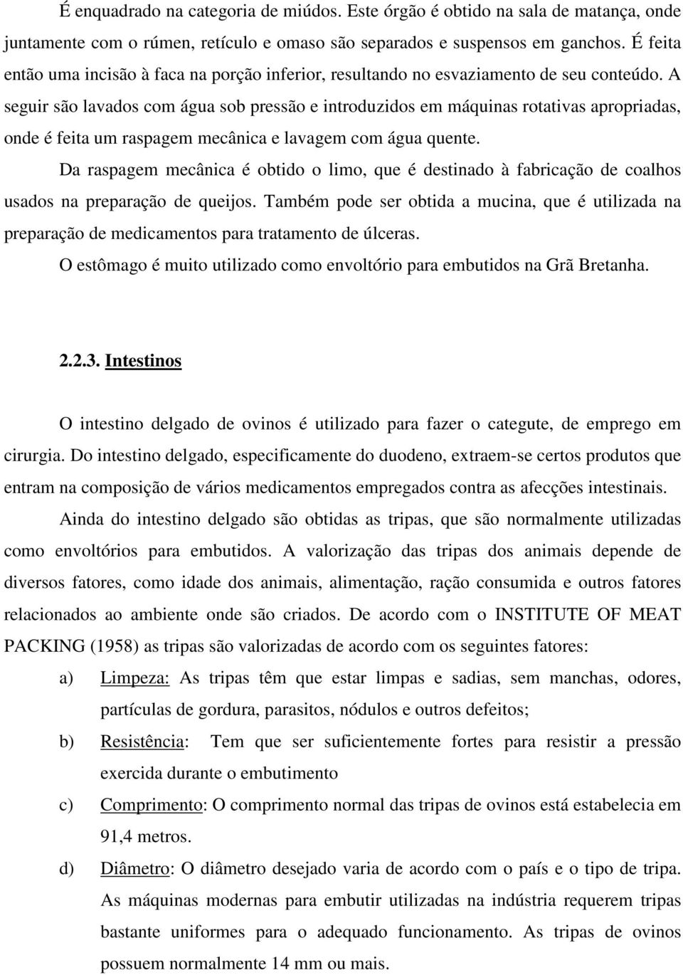 A seguir são lavados com água sob pressão e introduzidos em máquinas rotativas apropriadas, onde é feita um raspagem mecânica e lavagem com água quente.