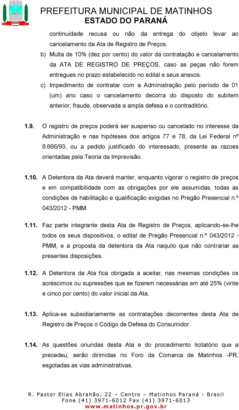 c) Impedimento de contratar com a Administração pelo período de 01 (um) ano caso o cancelamento decorra do disposto do subitem anterior, fraude, observada a ampla defesa e o contraditório. 1.9.