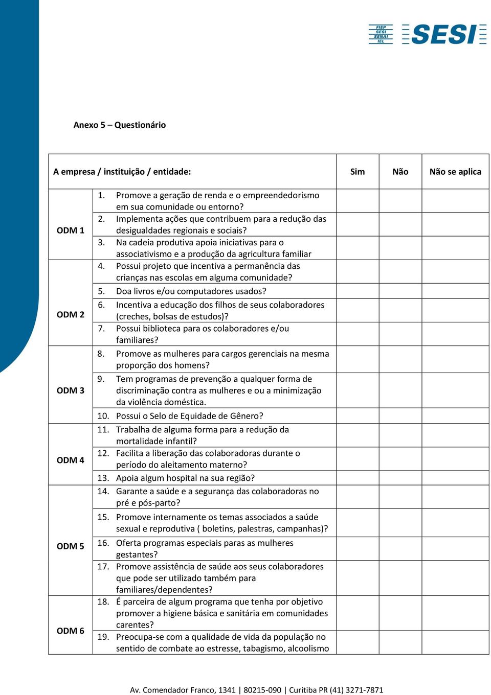 Doa livros e/ou computadores usados? 6. Incentiva a educação dos filhos de seus colaboradores (creches, bolsas de estudos)? 7. Possui biblioteca para os colaboradores e/ou familiares? 8.