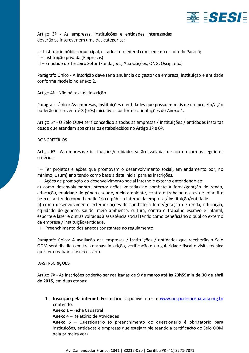 ) Parágrafo Único - A inscrição deve ter a anuência do gestor da empresa, instituição e entidade conforme modelo no anexo 2. Artigo 4º - Não há taxa de inscrição.