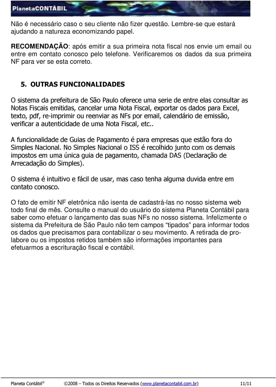 OUTRAS FUNCIONALIDADES O sistema da prefeitura de São Paulo oferece uma serie de entre elas consultar as Notas Fiscais emitidas, cancelar uma Nota Fiscal, exportar os dados para Excel, texto, pdf,
