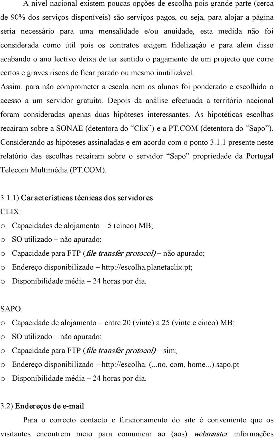 e graves riscos de ficar parado ou mesmo inutilizável. Assim, para não comprometer a escola nem os alunos foi ponderado e escolhido o acesso a um servidor gratuito.