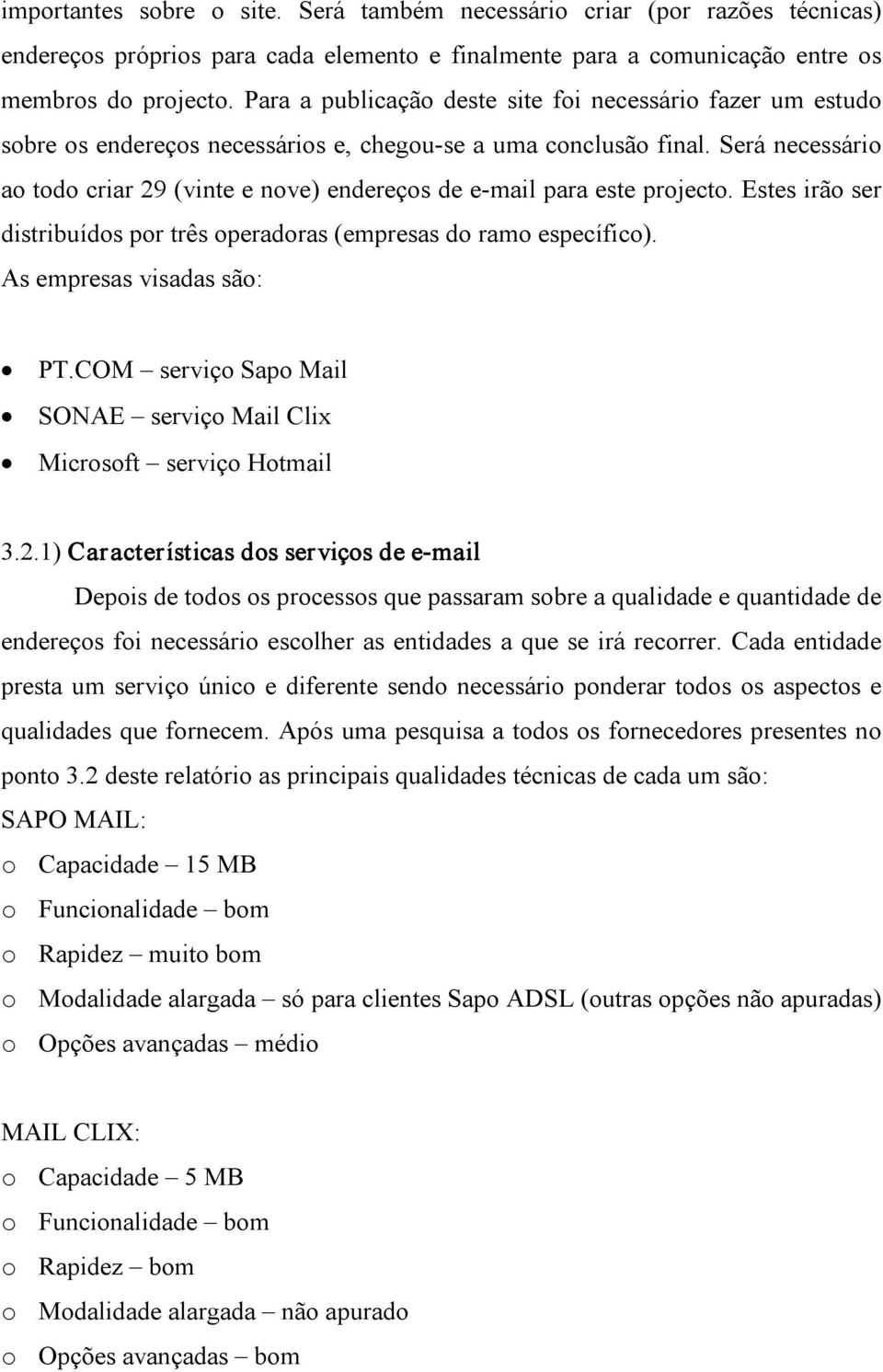 Será necessário ao todo criar 29 (vinte e nove) endereços de e mail para este projecto. Estes irão ser distribuídos por três operadoras (empresas do ramo específico). As empresas visadas são: PT.