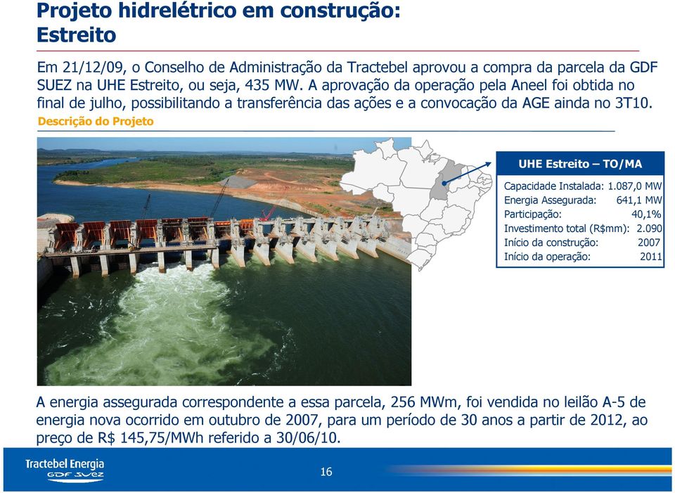 Descrição do Projeto UHE Estreito TO/MA Capacidade Instalada: 1.087,0 MW Energia Assegurada: 641,1 MW Participação: 40,1% Investimento total (R$mm): 2.