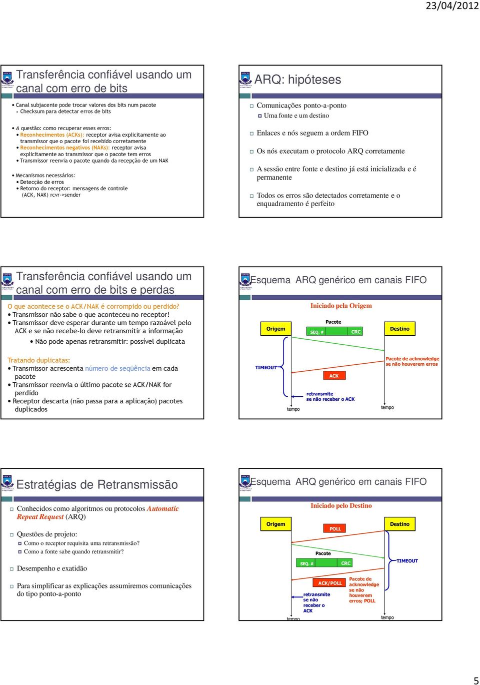 erros Transmissor reenvia o pacote quando da recepção de um NAK Mecanismos necessários: Detecção de erros etorno do receptor: mensagens de controle (, NAK) rcvr->sender AQ: hipóteses Comunicações