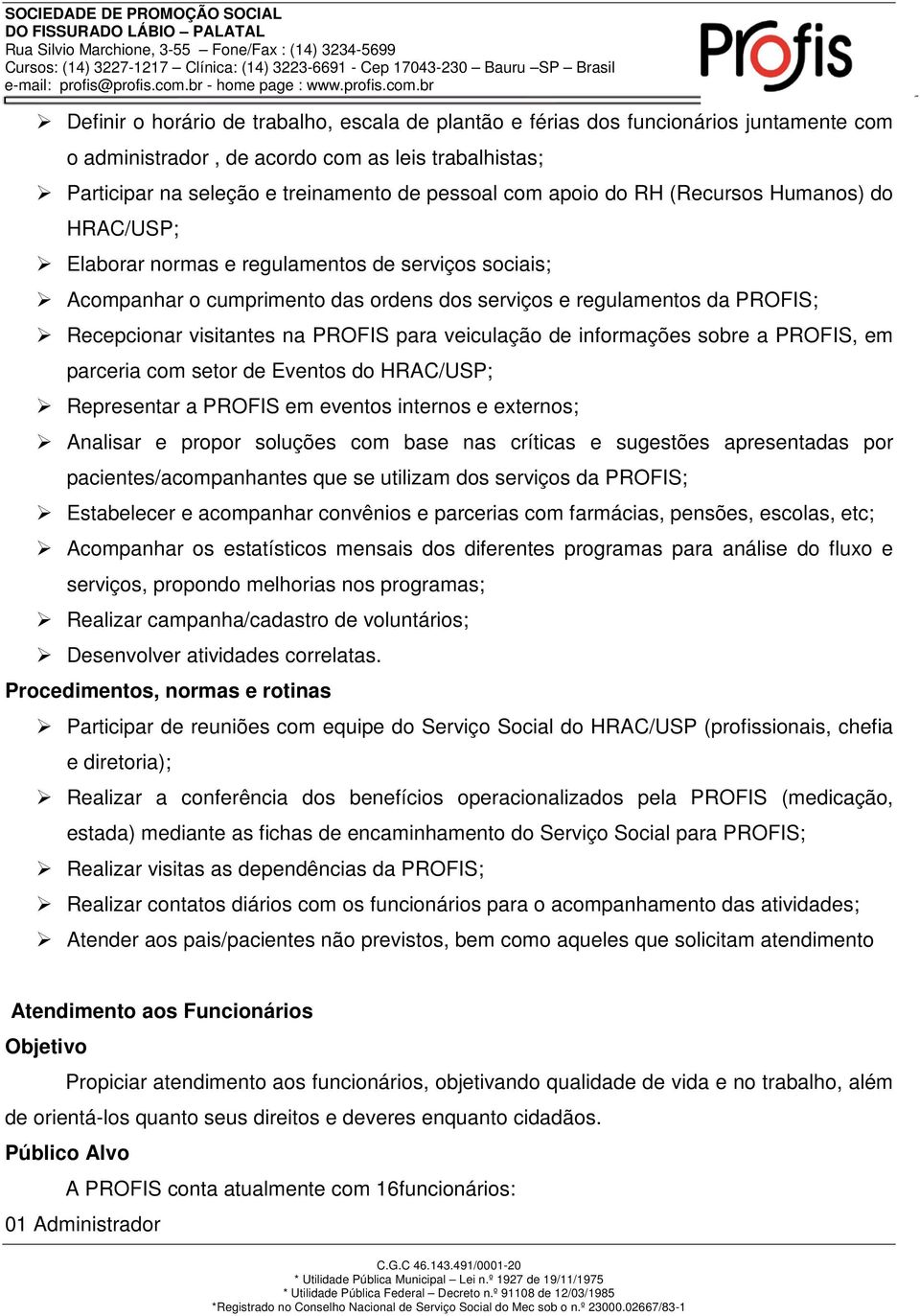 para veiculação de informações sobre a PROFIS, em parceria com setor de Eventos do HRAC/USP; Representar a PROFIS em eventos internos e externos; Analisar e propor soluções com base nas críticas e