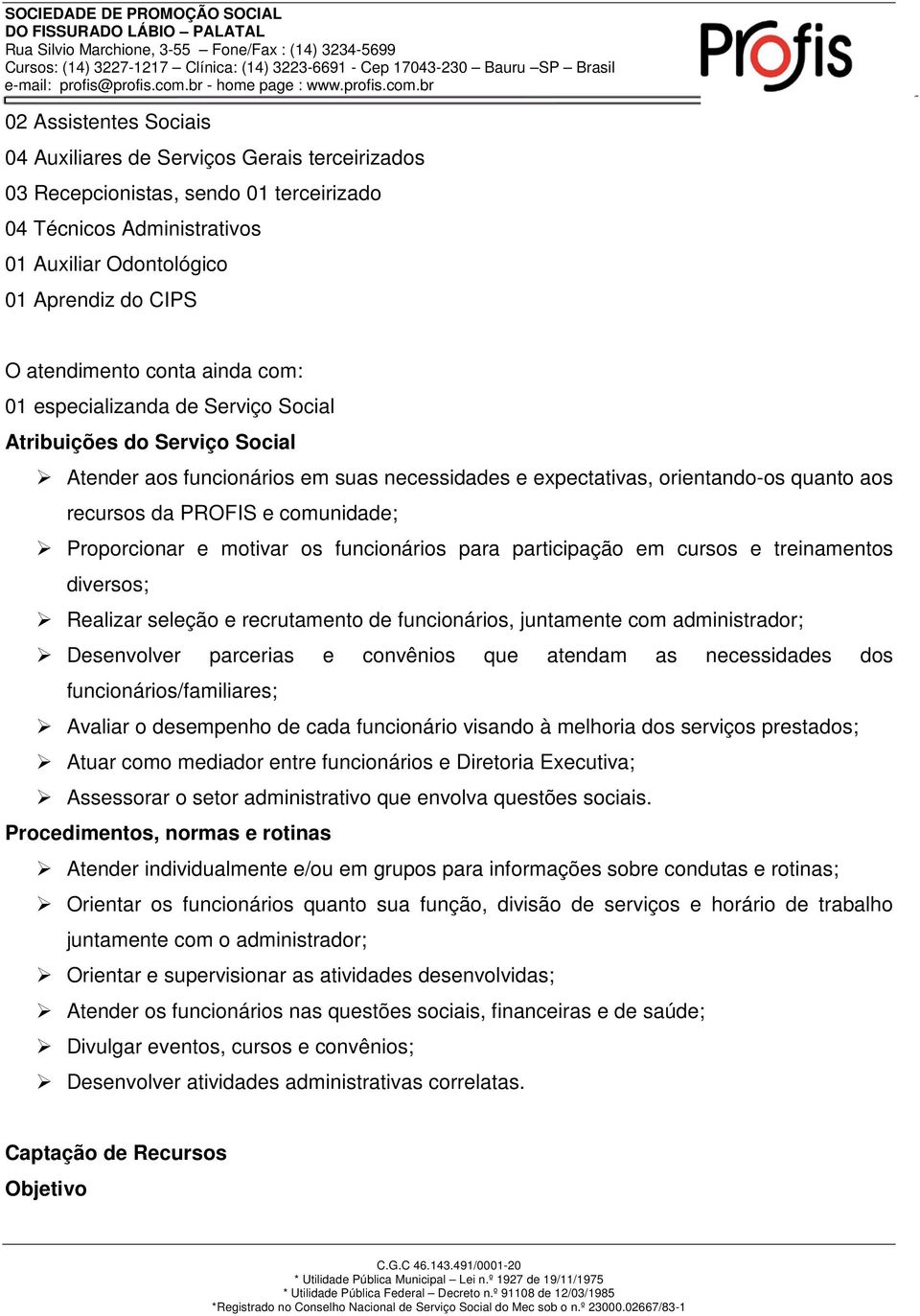 comunidade; Proporcionar e motivar os funcionários para participação em cursos e treinamentos diversos; Realizar seleção e recrutamento de funcionários, juntamente com administrador; Desenvolver